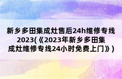 新乡多田集成灶售后24h维修专线2023(《2023年新乡多田集成灶维修专线24小时免费上门》)