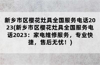 新乡市区樱花灶具全国服务电话2023(新乡市区樱花灶具全国服务电话2023：家电维修服务，专业快捷，售后无忧！)