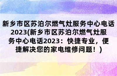 新乡市区苏泊尔燃气灶服务中心电话2023(新乡市区苏泊尔燃气灶服务中心电话2023：快捷专业，便捷解决您的家电维修问题！)