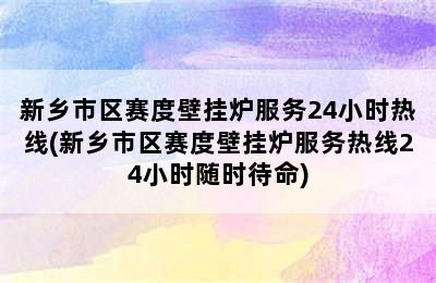 新乡市区赛度壁挂炉服务24小时热线(新乡市区赛度壁挂炉服务热线24小时随时待命)