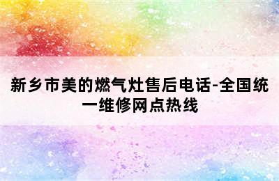 新乡市美的燃气灶售后电话-全国统一维修网点热线