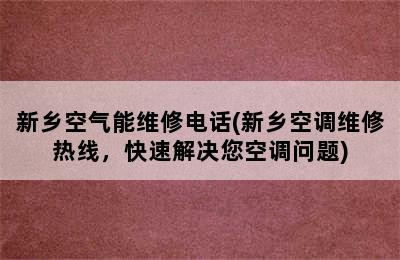 新乡空气能维修电话(新乡空调维修热线，快速解决您空调问题)