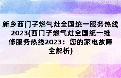 新乡西门子燃气灶全国统一服务热线2023(西门子燃气灶全国统一维修服务热线2023：您的家电故障全解析)