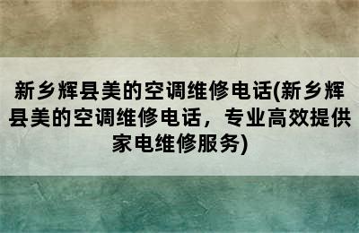 新乡辉县美的空调维修电话(新乡辉县美的空调维修电话，专业高效提供家电维修服务)