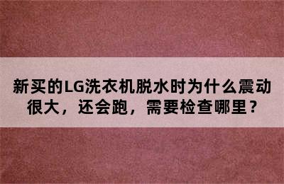 新买的LG洗衣机脱水时为什么震动很大，还会跑，需要检查哪里？