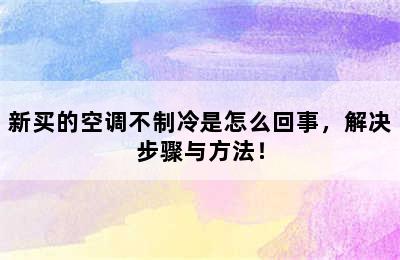 新买的空调不制冷是怎么回事，解决步骤与方法！