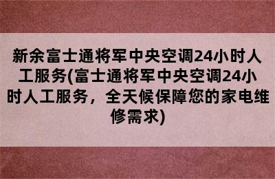 新余富士通将军中央空调24小时人工服务(富士通将军中央空调24小时人工服务，全天候保障您的家电维修需求)