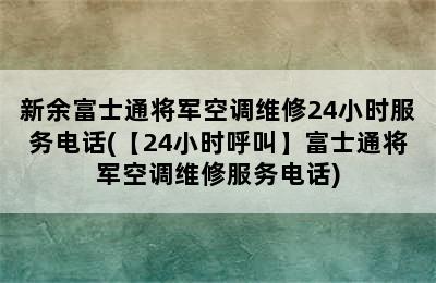 新余富士通将军空调维修24小时服务电话(【24小时呼叫】富士通将军空调维修服务电话)