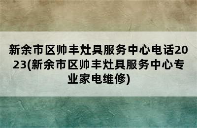 新余市区帅丰灶具服务中心电话2023(新余市区帅丰灶具服务中心专业家电维修)