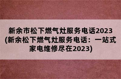 新余市松下燃气灶服务电话2023(新余松下燃气灶服务电话：一站式家电维修尽在2023)