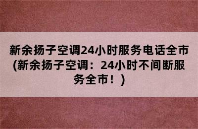 新余扬子空调24小时服务电话全市(新余扬子空调：24小时不间断服务全市！)