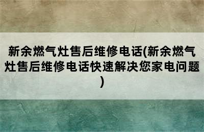 新余燃气灶售后维修电话(新余燃气灶售后维修电话快速解决您家电问题)