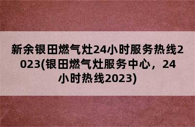 新余银田燃气灶24小时服务热线2023(银田燃气灶服务中心，24小时热线2023)