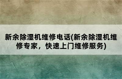 新余除湿机维修电话(新余除湿机维修专家，快速上门维修服务)