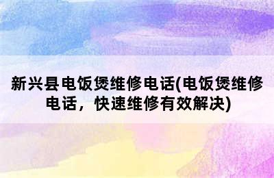 新兴县电饭煲维修电话(电饭煲维修电话，快速维修有效解决)