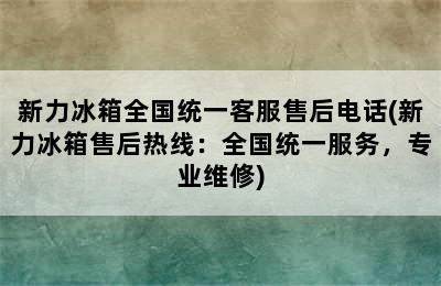 新力冰箱全国统一客服售后电话(新力冰箱售后热线：全国统一服务，专业维修)