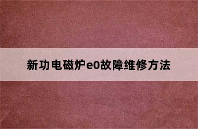 新功电磁炉e0故障维修方法