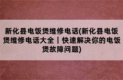 新化县电饭煲维修电话(新化县电饭煲维修电话大全｜快速解决你的电饭煲故障问题)