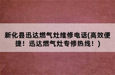 新化县迅达燃气灶维修电话(高效便捷！迅达燃气灶专修热线！)