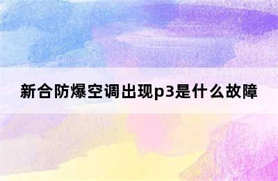 新合防爆空调出现p3是什么故障