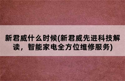 新君威什么时候(新君威先进科技解读，智能家电全方位维修服务)