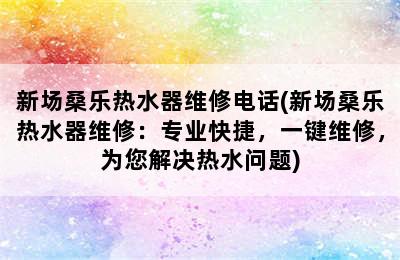 新场桑乐热水器维修电话(新场桑乐热水器维修：专业快捷，一键维修，为您解决热水问题)