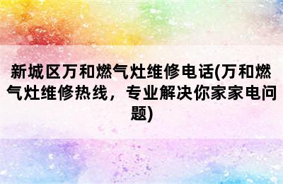 新城区万和燃气灶维修电话(万和燃气灶维修热线，专业解决你家家电问题)