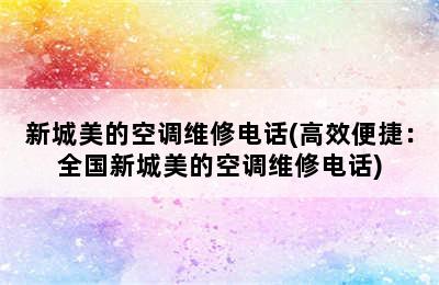 新城美的空调维修电话(高效便捷：全国新城美的空调维修电话)