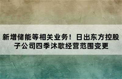 新增储能等相关业务！日出东方控股子公司四季沐歌经营范围变更