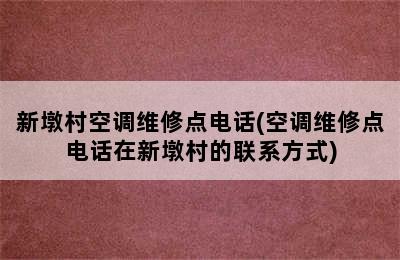 新墩村空调维修点电话(空调维修点电话在新墩村的联系方式)