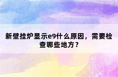 新壁挂炉显示e9什么原因，需要检查哪些地方？