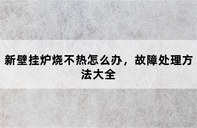 新壁挂炉烧不热怎么办，故障处理方法大全