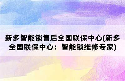 新多智能锁售后全国联保中心(新多全国联保中心：智能锁维修专家)