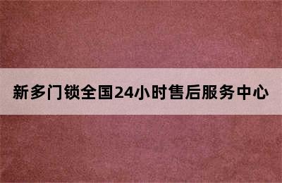 新多门锁全国24小时售后服务中心