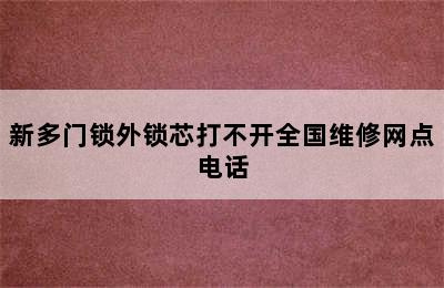 新多门锁外锁芯打不开全国维修网点电话