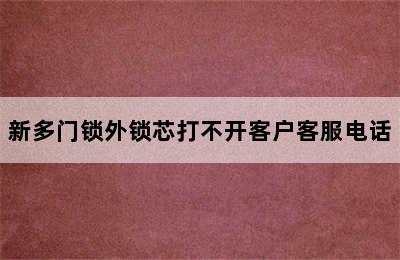 新多门锁外锁芯打不开客户客服电话