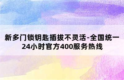 新多门锁钥匙插拔不灵活-全国统一24小时官方400服务热线