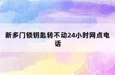 新多门锁钥匙转不动24小时网点电话