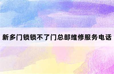 新多门锁锁不了门总部维修服务电话