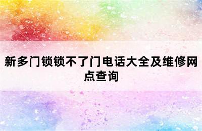 新多门锁锁不了门电话大全及维修网点查询