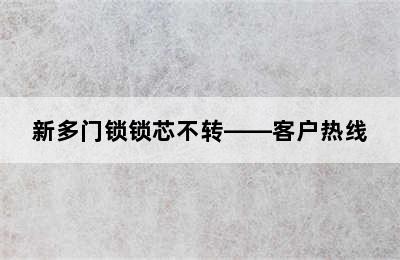 新多门锁锁芯不转——客户热线