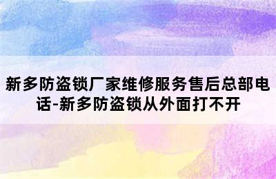 新多防盗锁厂家维修服务售后总部电话-新多防盗锁从外面打不开