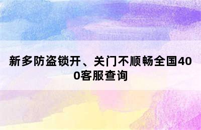 新多防盗锁开、关门不顺畅全国400客服查询