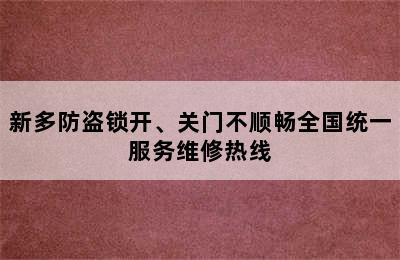 新多防盗锁开、关门不顺畅全国统一服务维修热线