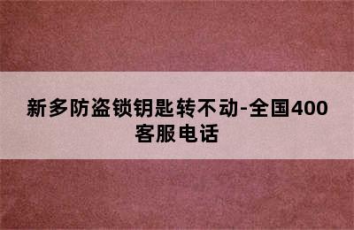 新多防盗锁钥匙转不动-全国400客服电话