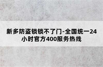 新多防盗锁锁不了门-全国统一24小时官方400服务热线