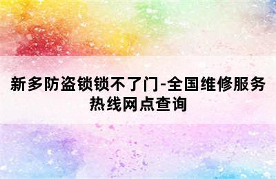 新多防盗锁锁不了门-全国维修服务热线网点查询