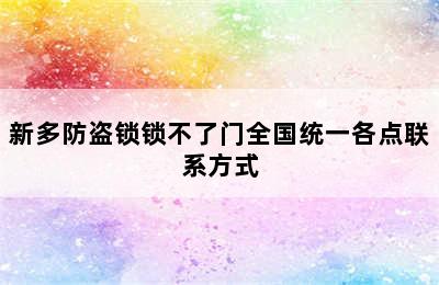 新多防盗锁锁不了门全国统一各点联系方式