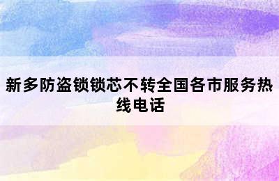 新多防盗锁锁芯不转全国各市服务热线电话