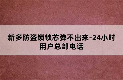 新多防盗锁锁芯弹不出来-24小时用户总部电话